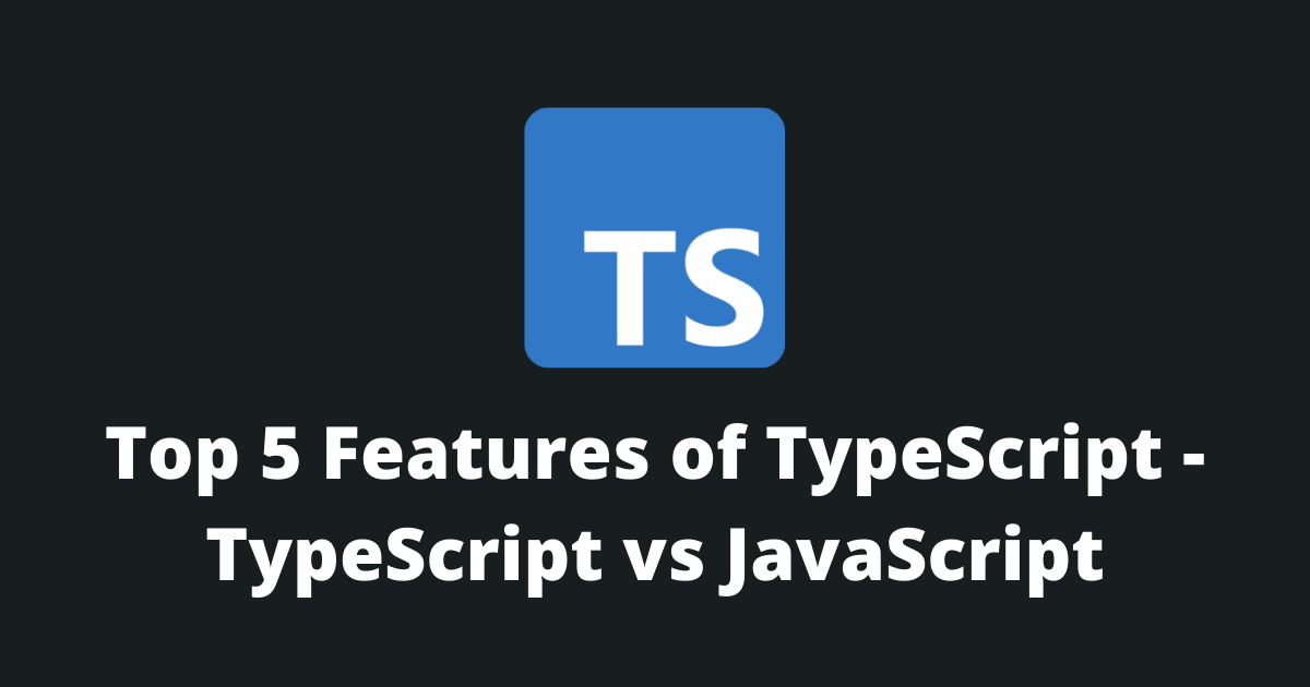 Top 5 features of TypeScript - TypeScript vs JavaScript
