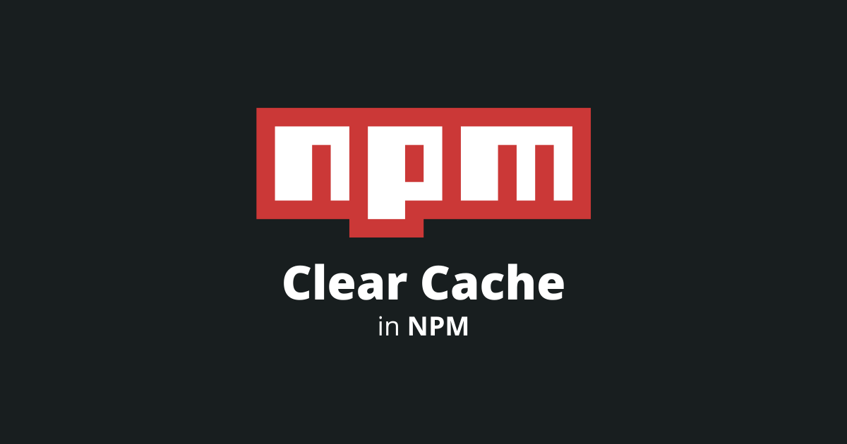 How To Clear Cache In NPM?