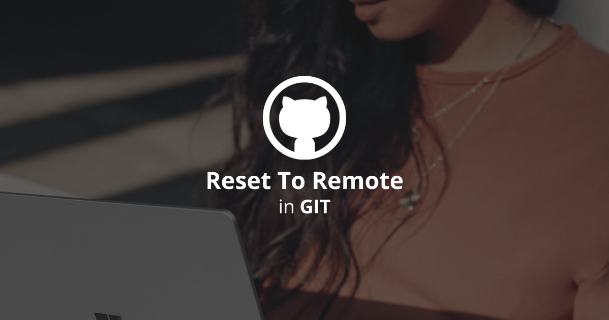 How To Reset To Remote In Git?