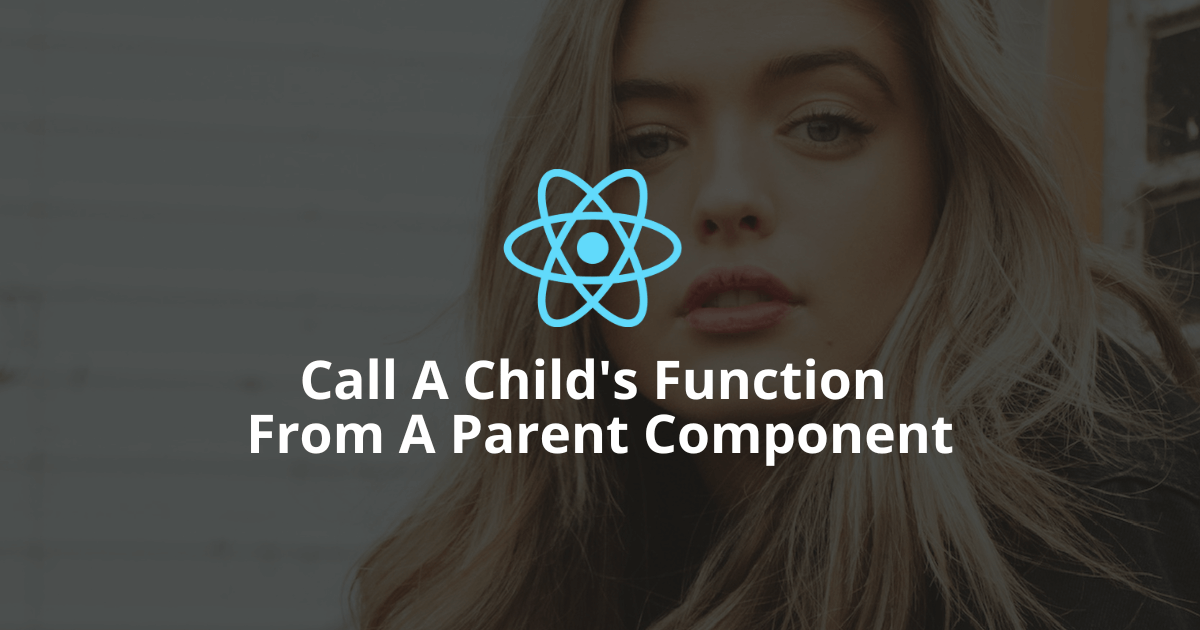 How To Call A Child Function From A Parent Component In React?