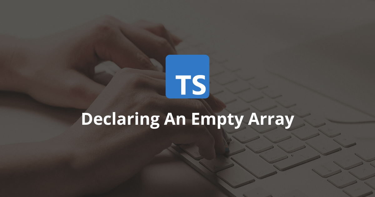 How To Declare An Empty Array In TypeScript?