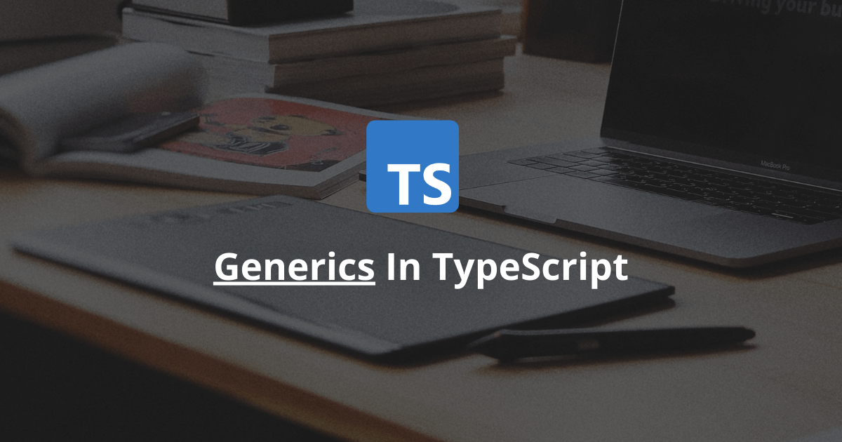 How Do Generics Work In TypeScript?